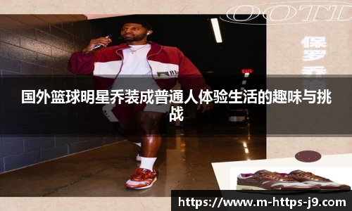 国外篮球明星乔装成普通人体验生活的趣味与挑战